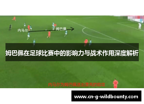 姆巴佩在足球比赛中的影响力与战术作用深度解析