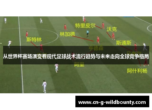 从世界杯赛场演变看现代足球战术流行趋势与未来走向全球竞争格局