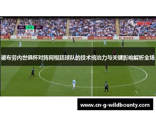 德布劳内世俱杯对阵阿根廷球队的技术统治力与关键影响解析全场