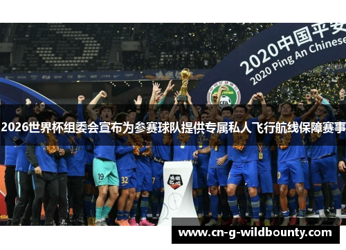 2026世界杯组委会宣布为参赛球队提供专属私人飞行航线保障赛事