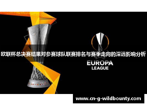 欧联杯总决赛结果对参赛球队联赛排名与赛季走向的深远影响分析