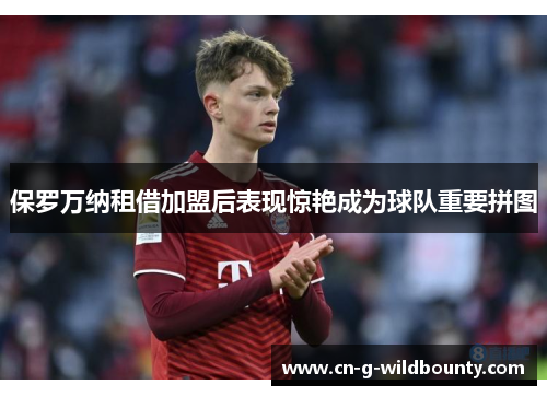 保罗万纳租借加盟后表现惊艳成为球队重要拼图